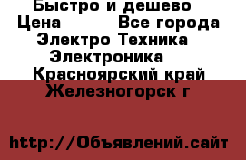 Быстро и дешево › Цена ­ 500 - Все города Электро-Техника » Электроника   . Красноярский край,Железногорск г.